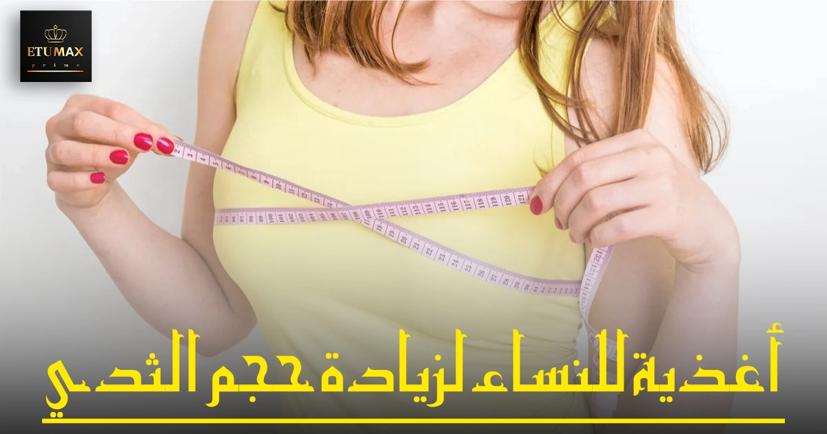 أغذية للنساء لزيادة حجم الثدي